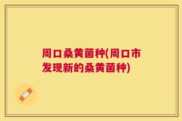 周口桑黄菌种(周口市发现新的桑黄菌种) 周口桑黄菌种(周口市发现新的桑黄菌种)
