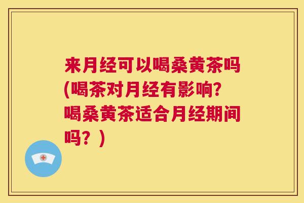 来可以喝桑黄茶吗(喝茶对有影响?喝桑黄茶适合期间吗?) 来可以喝桑黄茶吗(喝茶对有影响?喝桑黄茶适合期间吗?)