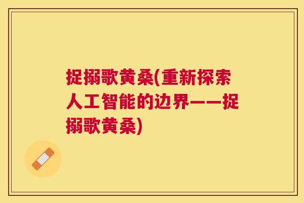 捉搦歌黄桑(重新探索人工智能的边界——捉搦歌黄桑) 捉搦歌黄桑(重新探索人工智能的边界——捉搦歌黄桑)