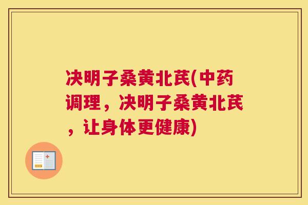 决明子桑黄北芪(调理,决明子桑黄北芪,让身体更健康) 决明子桑黄北芪(调理,决明子桑黄北芪,让身体更健康)