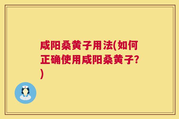 咸阳桑黄子用法(如何正确使用咸阳桑黄子?) 咸阳桑黄子用法(如何正确使用咸阳桑黄子?)