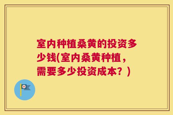 室内种植桑黄的投资多少钱(室内桑黄种植,需要多少投资成本?) 室内种植桑黄的投资多少钱(室内桑黄种植,需要多少投资成本?)