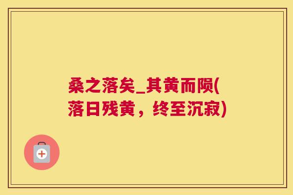 桑之落矣_其黄而陨(落日残黄,终至沉寂) 桑之落矣_其黄而陨(落日残黄,终至沉寂)