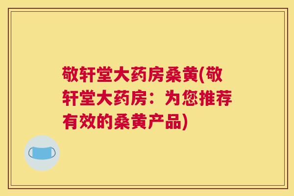 敬轩堂大药房桑黄(敬轩堂大药房:为您推荐有效的桑黄产品) 敬轩堂大药房桑黄(敬轩堂大药房:为您推荐有效的桑黄产品)