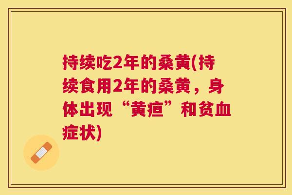 持续吃2年的桑黄(持续食用2年的桑黄,身体出现“黄疸”和贫症状) 持续吃2年的桑黄(持续食用2年的桑黄,身体出现“黄疸”和贫症状)