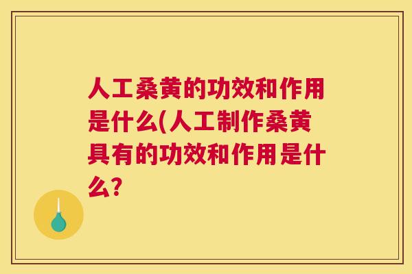 人工桑黄的功效和作用是什么(人工制作桑黄具有的功效和作用是什么? 人工桑黄的功效和作用是什么(人工制作桑黄具有的功效和作用是什么?
