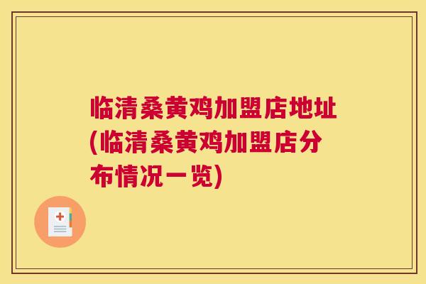 临清桑黄鸡加盟店地址(临清桑黄鸡加盟店分布情况一览) 临清桑黄鸡加盟店地址(临清桑黄鸡加盟店分布情况一览)