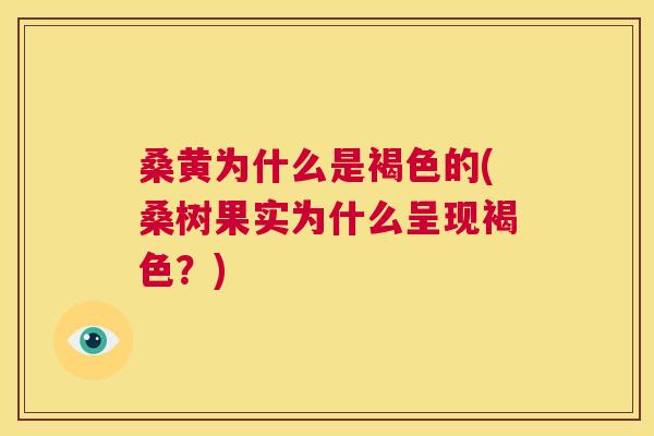 桑黄为什么是褐色的(桑树果实为什么呈现褐色?) 桑黄为什么是褐色的(桑树果实为什么呈现褐色?)