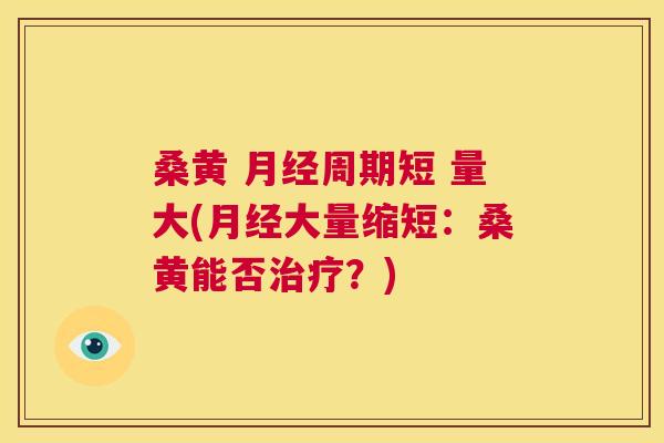桑黄 周期短 量大(大量缩短:桑黄能否?) 桑黄 周期短 量大(大量缩短:桑黄能否?)