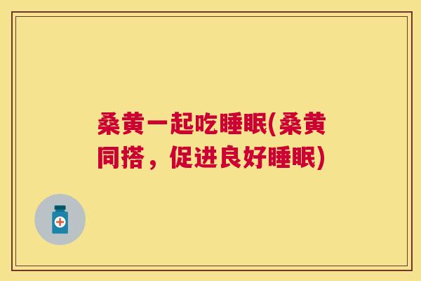 桑黄一起吃(桑黄同搭,促进良好) 桑黄一起吃(桑黄同搭,促进良好)