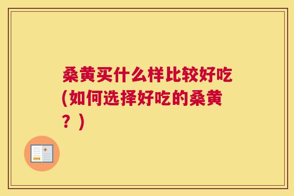 桑黄买什么样比较好吃(如何选择好吃的桑黄?) 桑黄买什么样比较好吃(如何选择好吃的桑黄?)