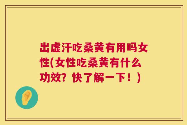 出虚汗吃桑黄有用吗女性(女性吃桑黄有什么功效?快了解一下!) 出虚汗吃桑黄有用吗女性(女性吃桑黄有什么功效?快了解一下!)