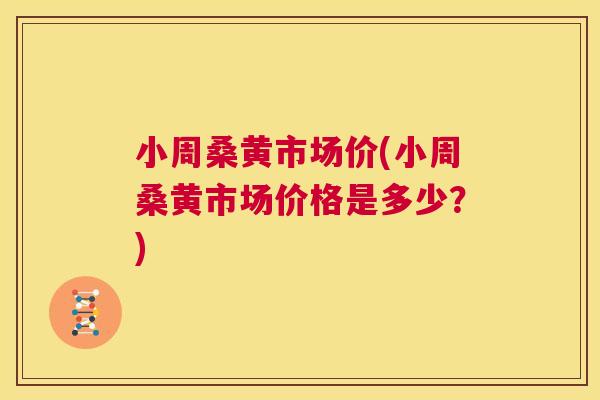 小周桑黄市场价(小周桑黄市场价格是多少?) 小周桑黄市场价(小周桑黄市场价格是多少?)