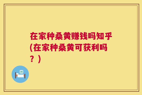在家种桑黄赚钱吗知乎(在家种桑黄可获利吗?) 在家种桑黄赚钱吗知乎(在家种桑黄可获利吗?)