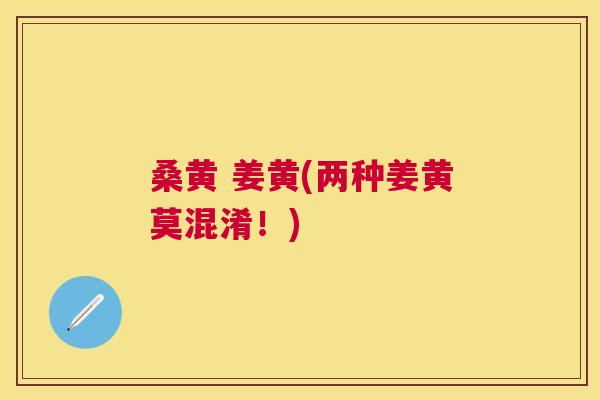 桑黄 姜黄(两种姜黄莫混淆!) 桑黄 姜黄(两种姜黄莫混淆!)