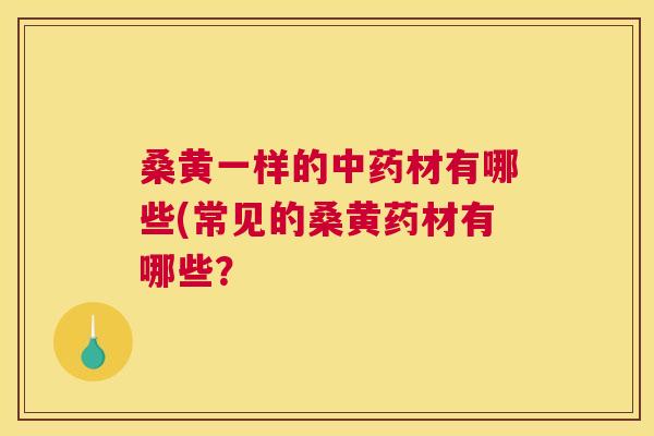 桑黄一样的材有哪些(常见的桑黄药材有哪些？