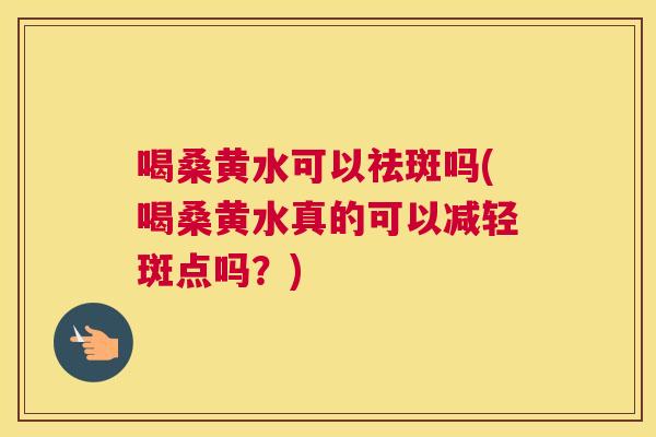 喝桑黄水可以祛斑吗(喝桑黄水真的可以减轻斑点吗?) 喝桑黄水可以祛斑吗(喝桑黄水真的可以减轻斑点吗?)