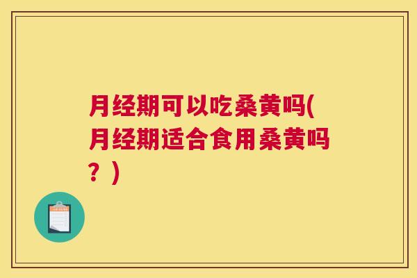 期可以吃桑黄吗(期适合食用桑黄吗?) 期可以吃桑黄吗(期适合食用桑黄吗?)