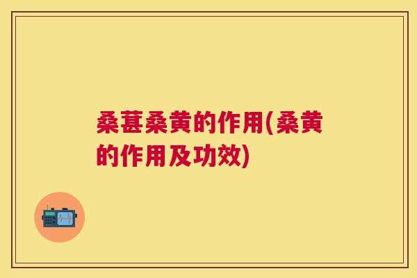 桑葚桑黄的作用(桑黄的作用及功效) 桑葚桑黄的作用(桑黄的作用及功效)