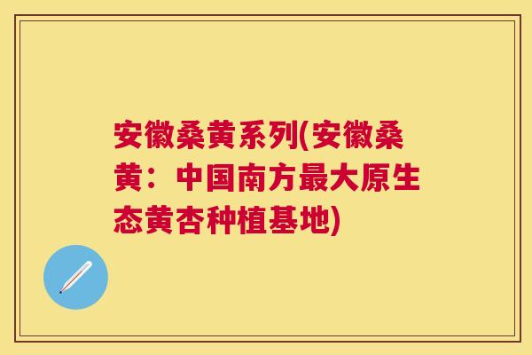 安徽桑黄系列(安徽桑黄:中国南方大原生态黄杏种植基地) 安徽桑黄系列(安徽桑黄:中国南方大原生态黄杏种植基地)