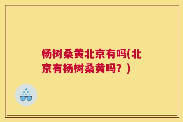 杨树桑黄北京有吗(北京有杨树桑黄吗?) 杨树桑黄北京有吗(北京有杨树桑黄吗?)