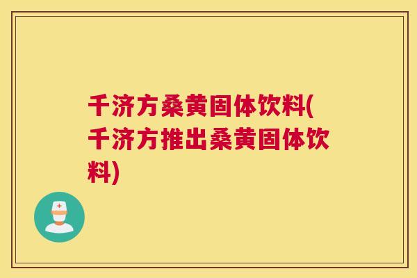 千济方桑黄固体饮料(千济方推出桑黄固体饮料) 千济方桑黄固体饮料(千济方推出桑黄固体饮料)