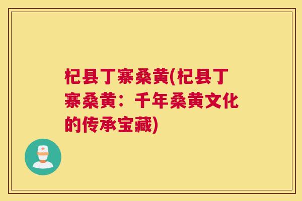 杞县丁寨桑黄(杞县丁寨桑黄:千年桑黄文化的传承宝藏) 杞县丁寨桑黄(杞县丁寨桑黄:千年桑黄文化的传承宝藏)