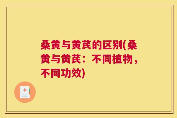 桑黄与黄芪的区别(桑黄与黄芪:不同植物,不同功效) 桑黄与黄芪的区别(桑黄与黄芪:不同植物,不同功效)