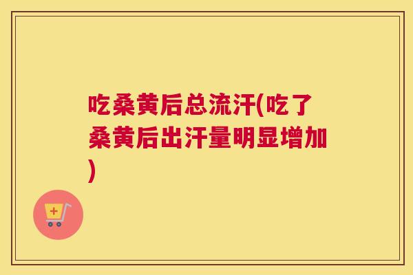 吃桑黄后总流汗(吃了桑黄后出汗量明显增加) 吃桑黄后总流汗(吃了桑黄后出汗量明显增加)