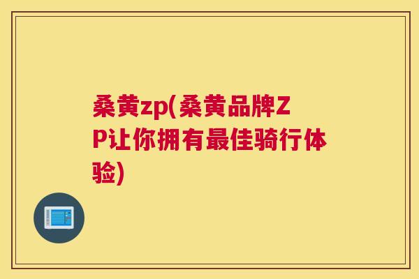 桑黄zp(桑黄品牌ZP让你拥有佳骑行体验) 桑黄zp(桑黄品牌ZP让你拥有佳骑行体验)