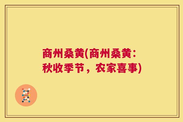 商州桑黄(商州桑黄:秋收季节,农家喜事) 商州桑黄(商州桑黄:秋收季节,农家喜事)