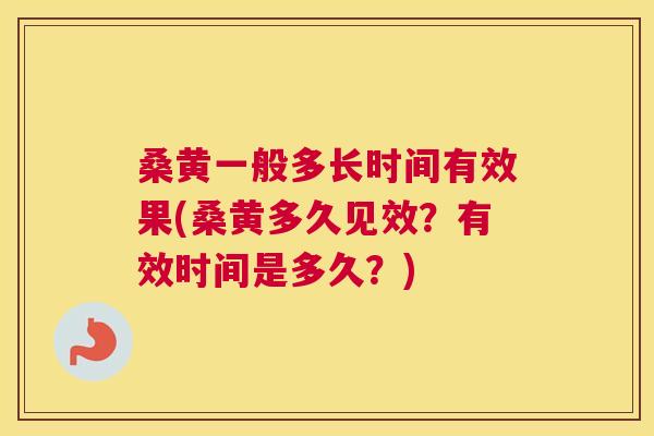 桑黄一般多长时间有效果(桑黄多久见效?有效时间是多久?) 桑黄一般多长时间有效果(桑黄多久见效?有效时间是多久?)