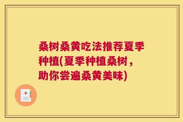 桑树桑黄吃法推荐夏季种植(夏季种植桑树,助你尝遍桑黄美味) 桑树桑黄吃法推荐夏季种植(夏季种植桑树,助你尝遍桑黄美味)