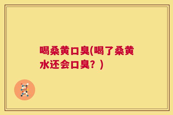 喝桑黄(喝了桑黄水还会?) 喝桑黄(喝了桑黄水还会?)