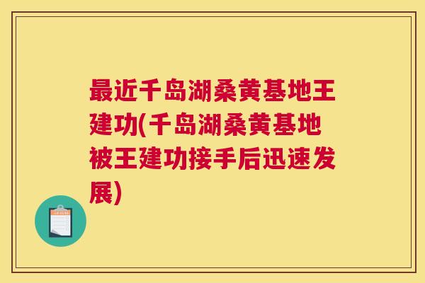 近千岛湖桑黄基地王建功(千岛湖桑黄基地被王建功接手后迅速发展) 近千岛湖桑黄基地王建功(千岛湖桑黄基地被王建功接手后迅速发展)