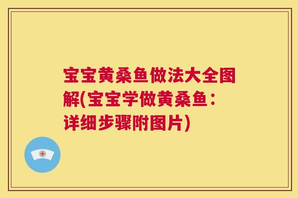 宝宝黄桑鱼做法大全图解(宝宝学做黄桑鱼:详细步骤附图片) 宝宝黄桑鱼做法大全图解(宝宝学做黄桑鱼:详细步骤附图片)