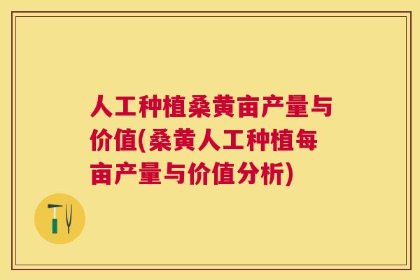 人工种植桑黄亩产量与价值(桑黄人工种植每亩产量与价值分析) 人工种植桑黄亩产量与价值(桑黄人工种植每亩产量与价值分析)