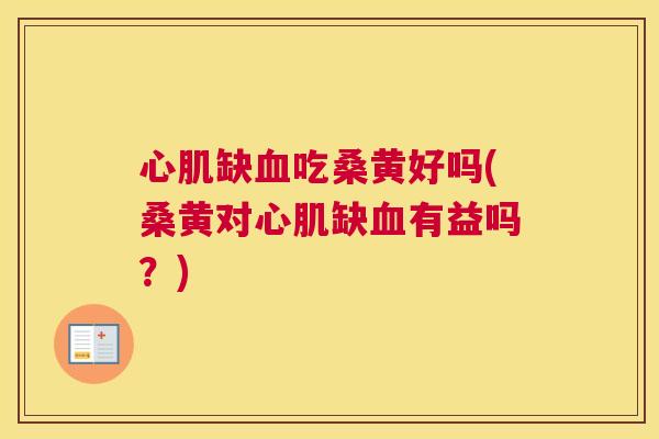 心肌缺吃桑黄好吗(桑黄对心肌缺有益吗?) 心肌缺吃桑黄好吗(桑黄对心肌缺有益吗?)