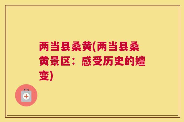 两当县桑黄(两当县桑黄景区:感受历史的嬗变) 两当县桑黄(两当县桑黄景区:感受历史的嬗变)