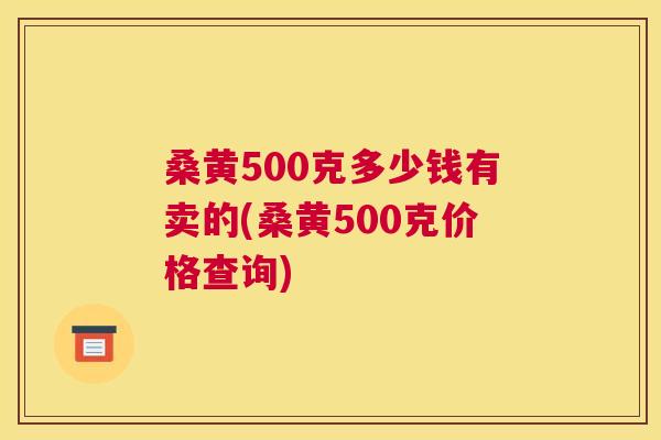 桑黄500克多少钱有卖的(桑黄500克价格查询) 桑黄500克多少钱有卖的(桑黄500克价格查询)