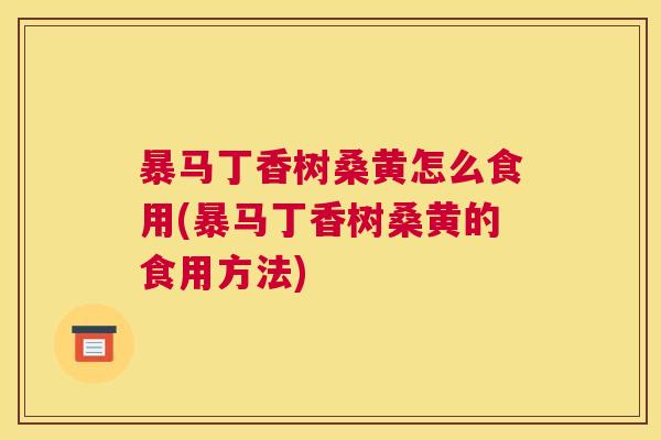 暴马丁香树桑黄怎么食用(暴马丁香树桑黄的食用方法)