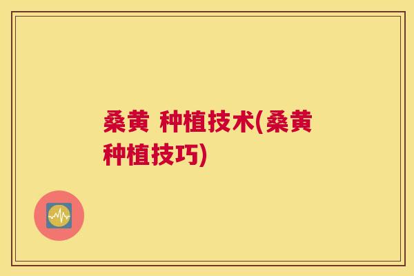 桑黄 种植技术(桑黄种植技巧) 桑黄 种植技术(桑黄种植技巧)