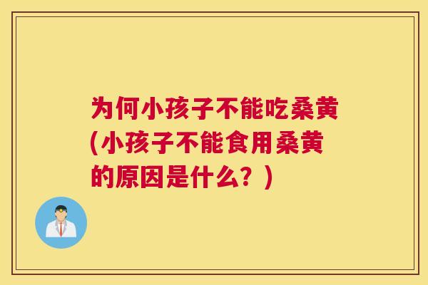 为何小孩子不能吃桑黄(小孩子不能食用桑黄的原因是什么?) 为何小孩子不能吃桑黄(小孩子不能食用桑黄的原因是什么?)