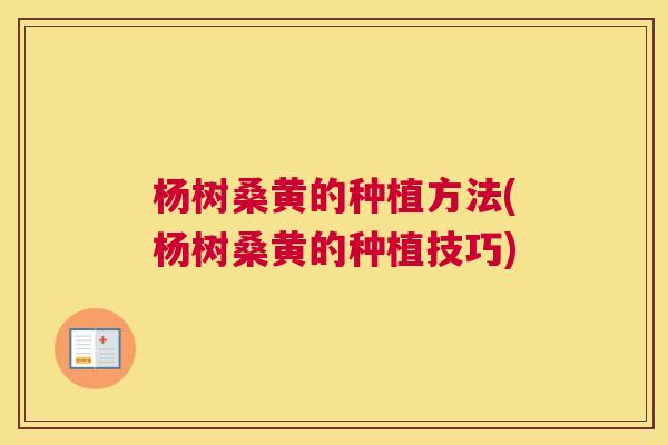 杨树桑黄的种植方法(杨树桑黄的种植技巧) 杨树桑黄的种植方法(杨树桑黄的种植技巧)