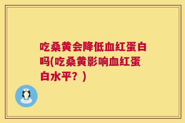吃桑黄会降低红蛋白吗(吃桑黄影响红蛋白水平?) 吃桑黄会降低红蛋白吗(吃桑黄影响红蛋白水平?)
