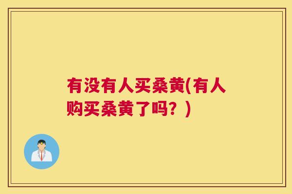 有没有人买桑黄(有人购买桑黄了吗?) 有没有人买桑黄(有人购买桑黄了吗?)