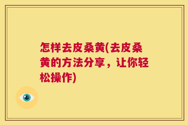 怎样去皮桑黄(去皮桑黄的方法分享,让你轻松操作) 怎样去皮桑黄(去皮桑黄的方法分享,让你轻松操作)