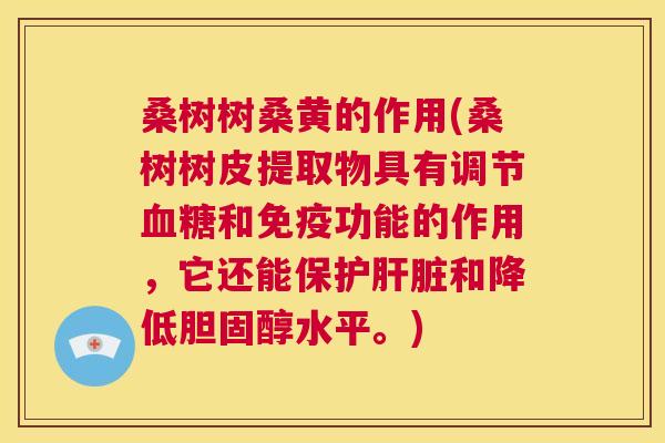 桑树树桑黄的作用(桑树树皮提取物具有调节和功能的作用,它还能保护和降低水平。) 桑树树桑黄的作用(桑树树皮提取物具有调节和功能的作用,它还能保护和降低水平。)