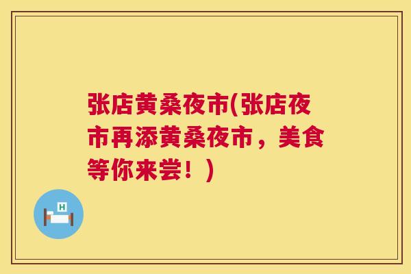 张店黄桑夜市(张店夜市再添黄桑夜市,美食等你来尝!) 张店黄桑夜市(张店夜市再添黄桑夜市,美食等你来尝!)