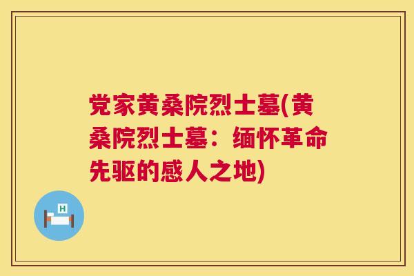 党家黄桑院烈士墓(黄桑院烈士墓:缅怀革命先驱的感人之地) 党家黄桑院烈士墓(黄桑院烈士墓:缅怀革命先驱的感人之地)